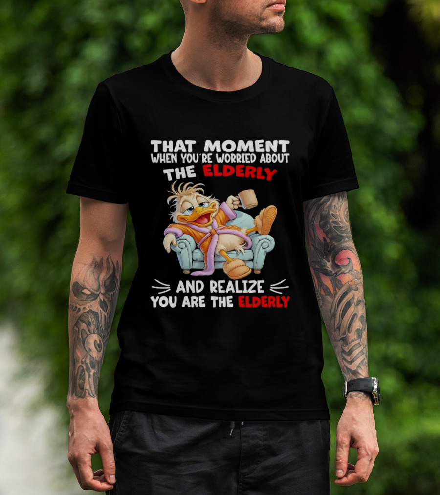 That Moment When You're Worried About The Elderly And Realize You Are The Elderly Duck T-Shirt
