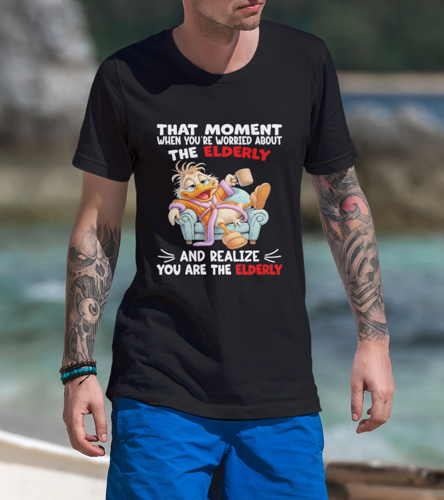 That Moment When You're Worried About The Elderly And Realize You Are The Elderly Duck T-Shirt