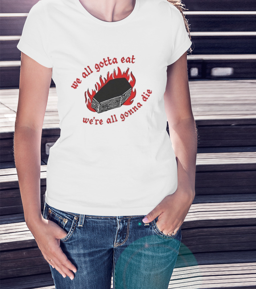 We All Gotta Eat We're All Gonna Die Coffin Flames T-Shirt