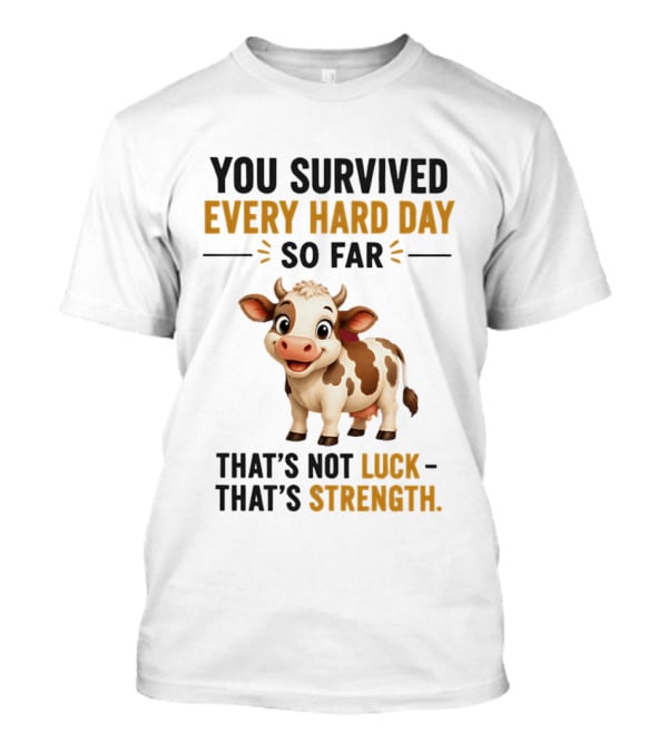 You Survived Every Hard Day So Far That's Not Luck That's Strength Cow T-Shirt