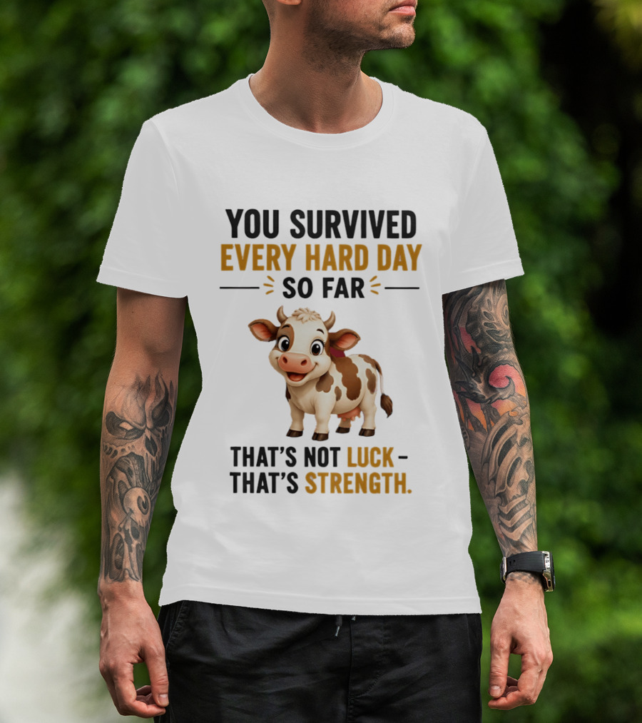 You Survived Every Hard Day So Far That's Not Luck That's Strength Cow T-Shirt