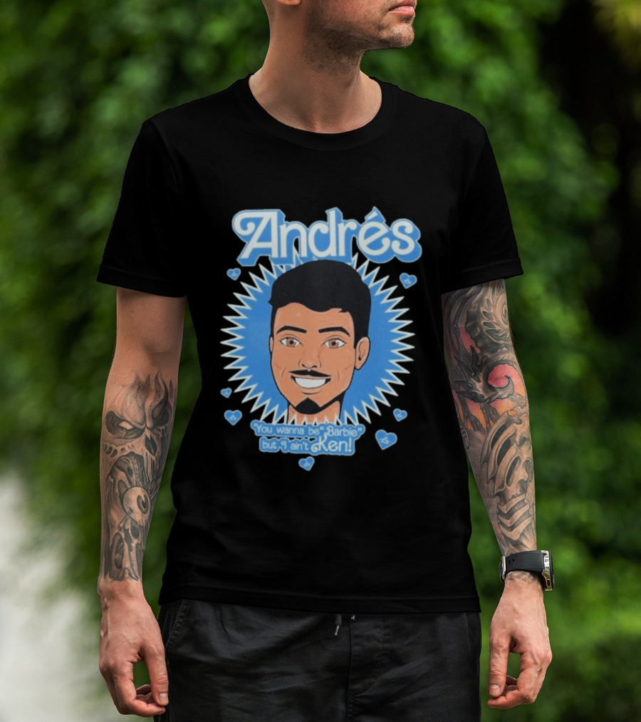 Andrés You Wanna Be Barbie But I Ain't Ken T-Shirt