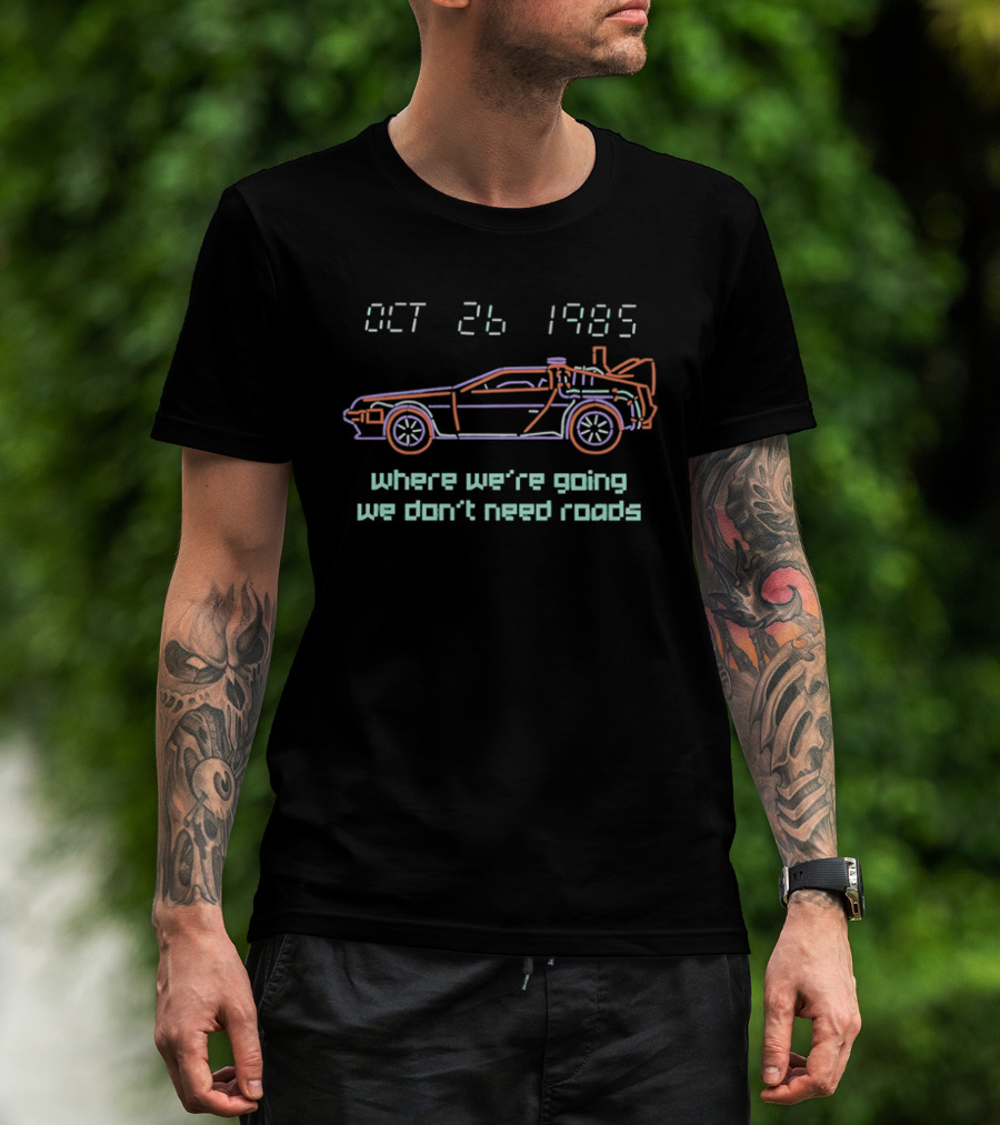 Delorean Time Machine Oct 26 1985 Where We're Going We Don't Need Roads T-Shirt