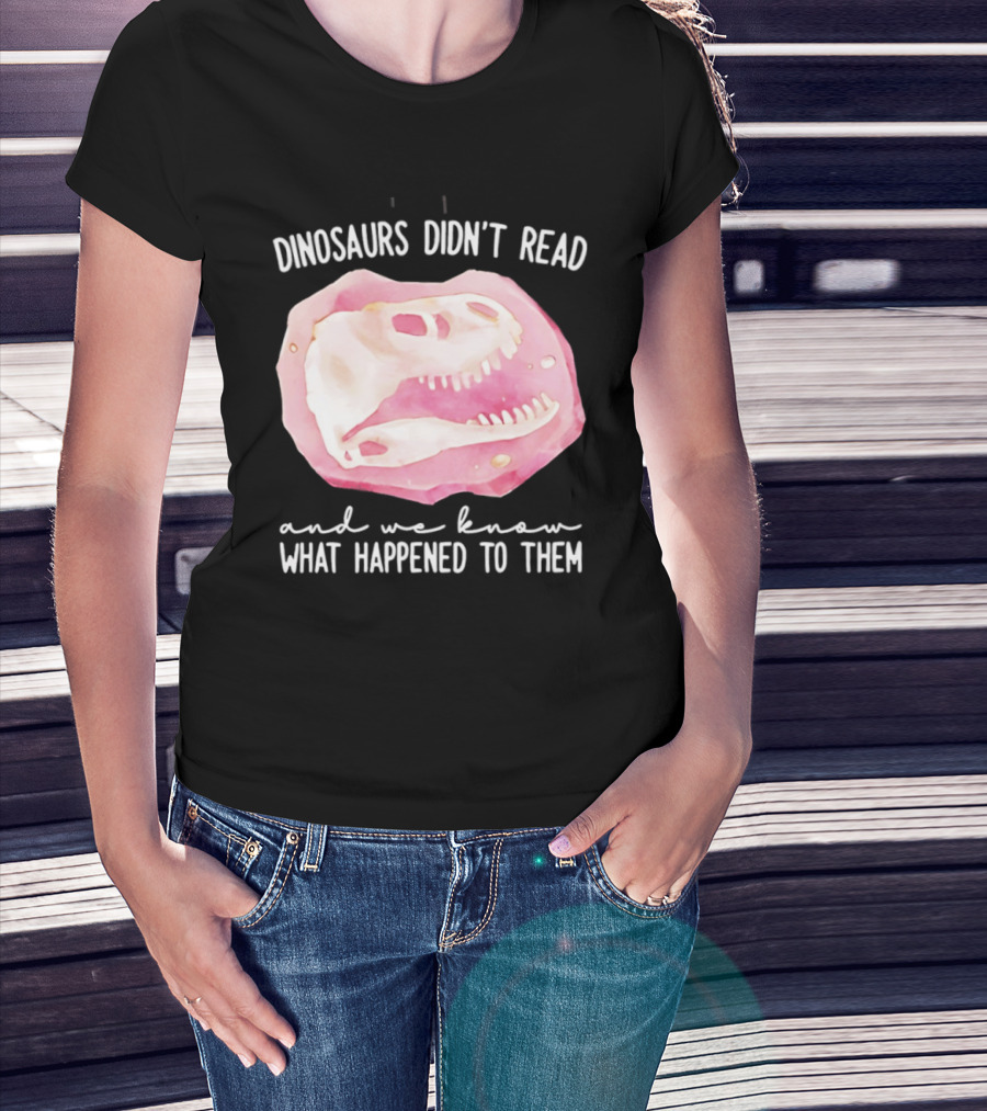 Dinosaurs Didn't Read And We Know What Happened To Them Skull T-Shirt