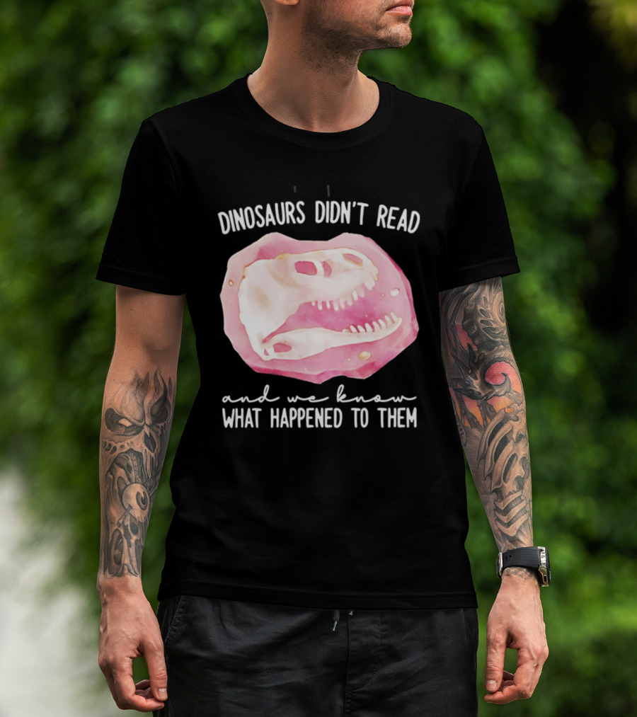Dinosaurs Didn't Read And We Know What Happened To Them Skull T-Shirt