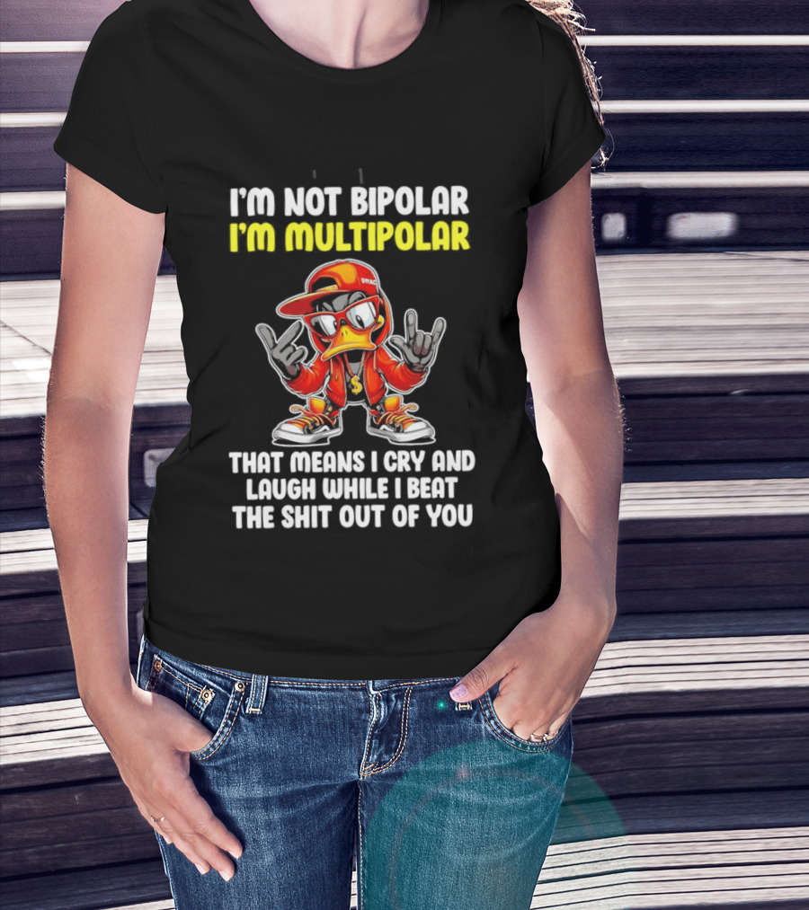 I'm Not Bipolar I'm Multipolar Cry Laugh Beat You Duck T-Shirt