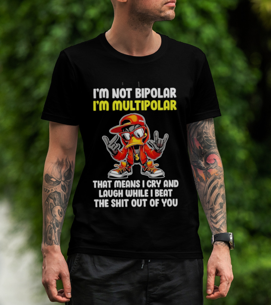 I'm Not Bipolar I'm Multipolar Cry Laugh Beat You Duck T-Shirt