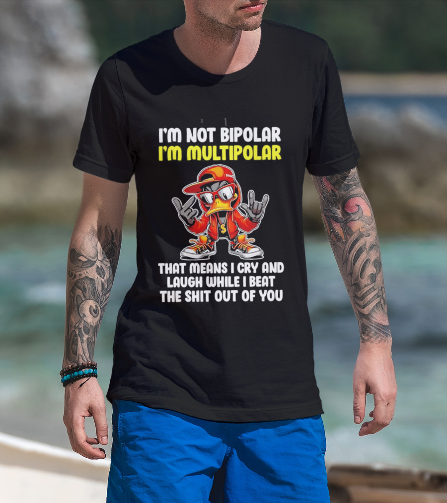 I'm Not Bipolar I'm Multipolar Cry Laugh Beat You Duck T-Shirt