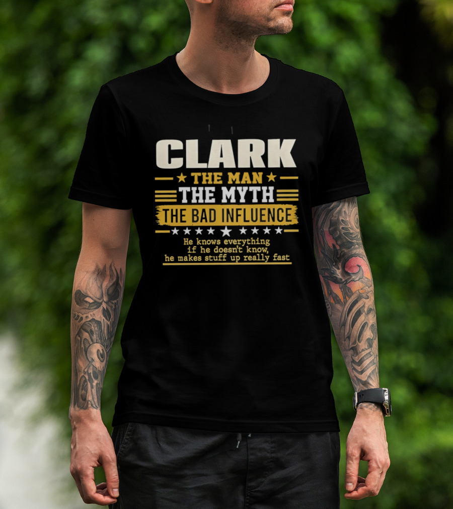 Clark The Man The Myth The Bad Influence He Knows Everything Makes Stuff Up Fast T-Shirt