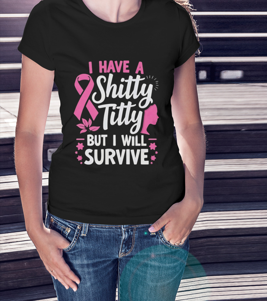 I Have A Shitty Titty But I Will Survive Breast Cancer Awareness Ribbon And Pink Woman T-Shirt