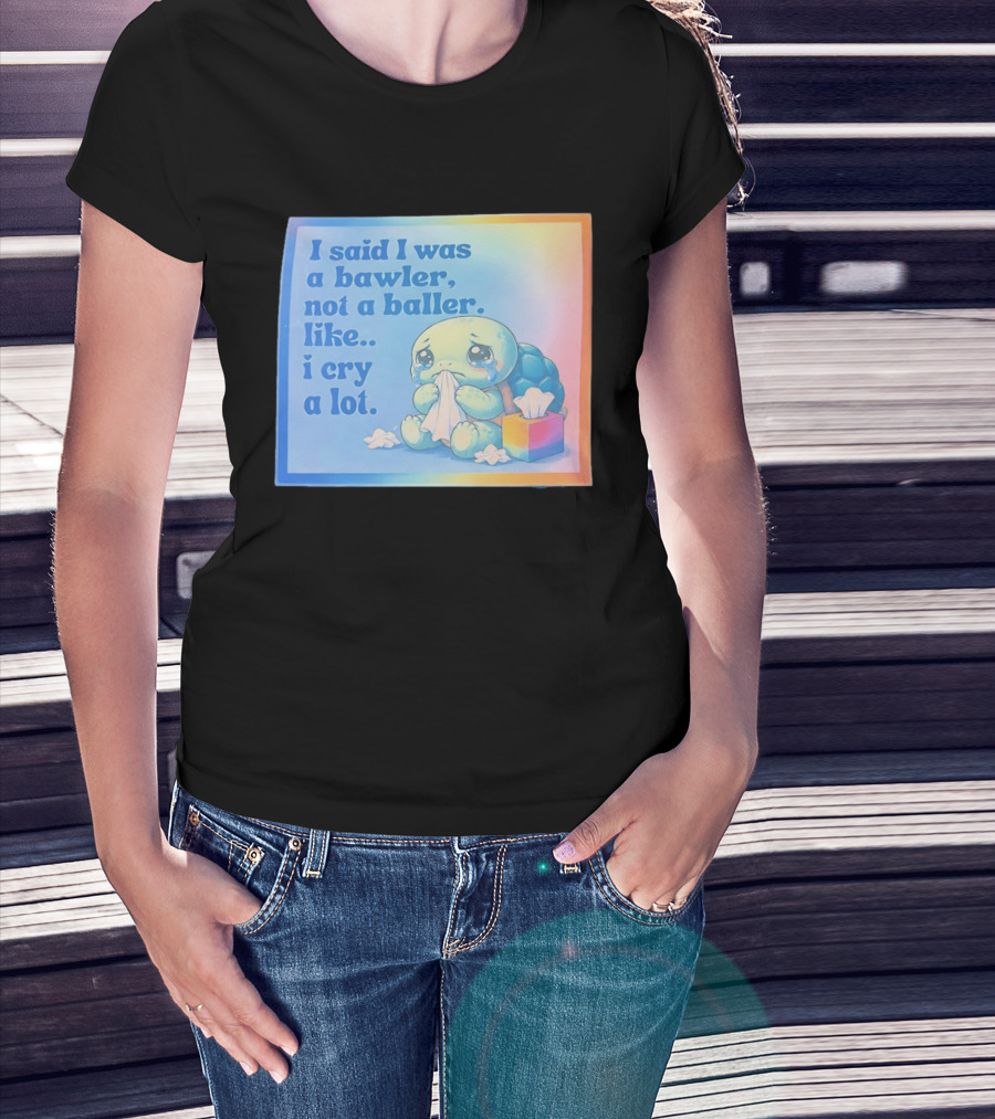 I Said I Was A Bawler Not A Baller Like I Cry A Lot Tearful Turtle T-Shirt