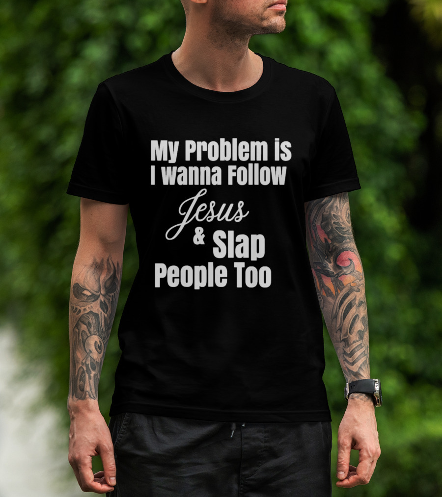 My Problem Is I Wanna Follow Jesus And Slap People Too T-Shirt
