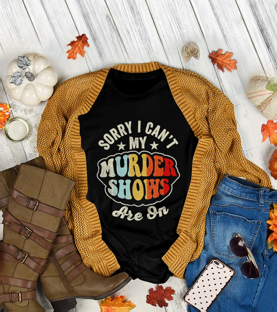 Sorry I Can't My Murder Shows Are On T-Shirt