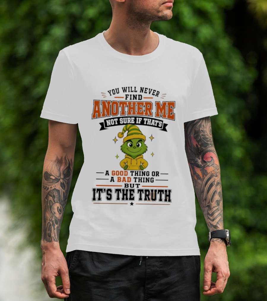 You Will Never Find Another Me Grinch Not Sure If That's A Good Thing Or A Bad Thing But It's The Truth T-Shirt