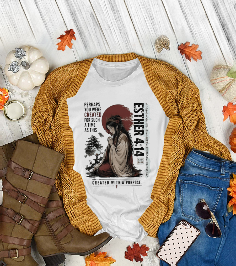 Esther 4:14 Perhaps You Were Created For Such A Time As This Created With A Purpose T-Shirt