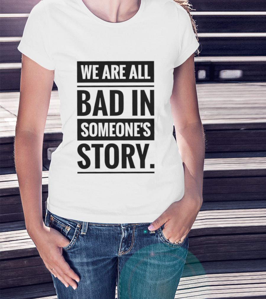 We Are All Bad In Someone's Story T-Shirt