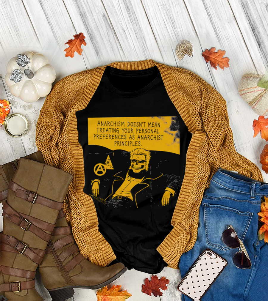 Anarchism Doesnt Mean Treating Your Personal Preferences As Anarchist Principles T-Shirt