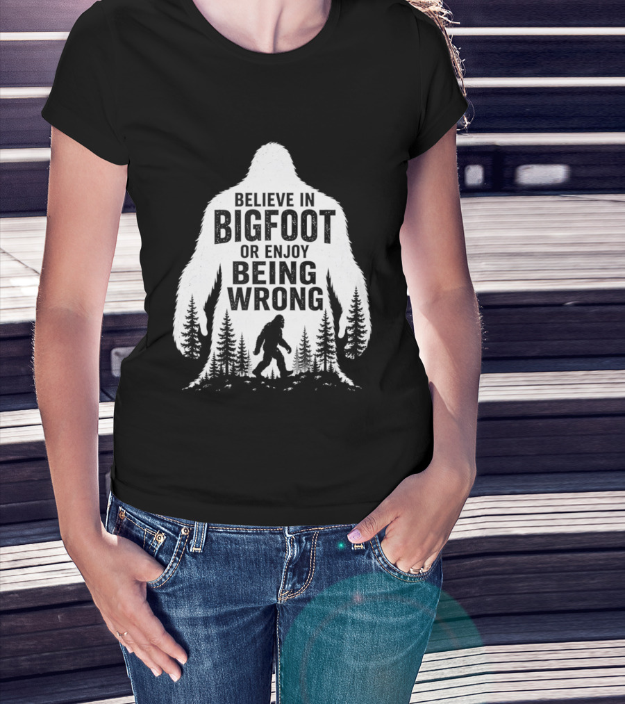 Believe In Bigfoot Or Enjoy Being Wrong T-Shirt
