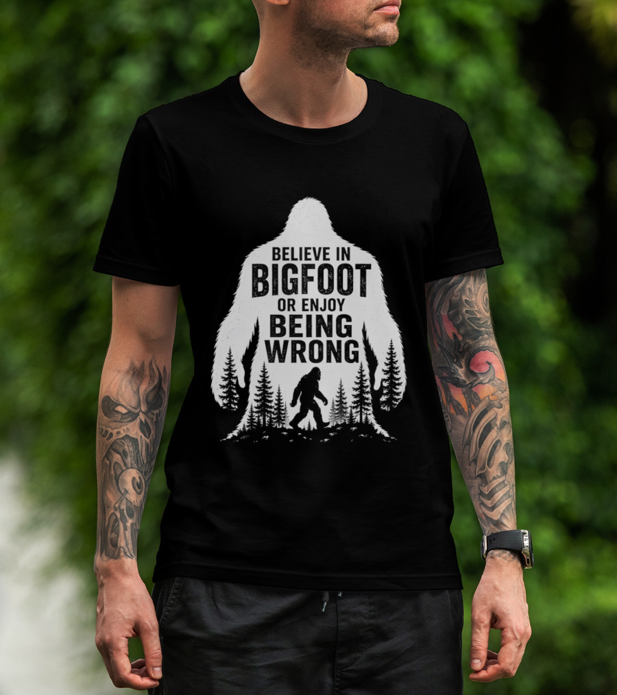 Believe In Bigfoot Or Enjoy Being Wrong T-Shirt