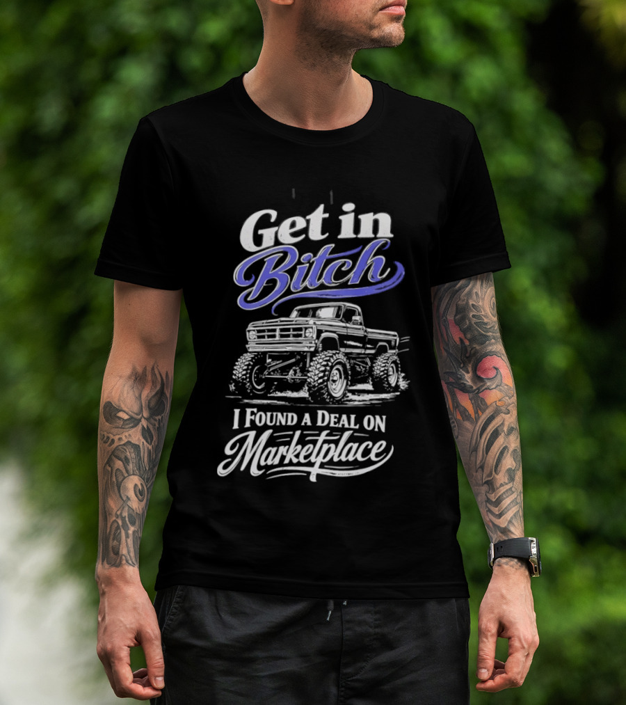 Get In Bitch I Found A Deal On Marketplace With Monster Truck Enthusiast Humor T-Shirt