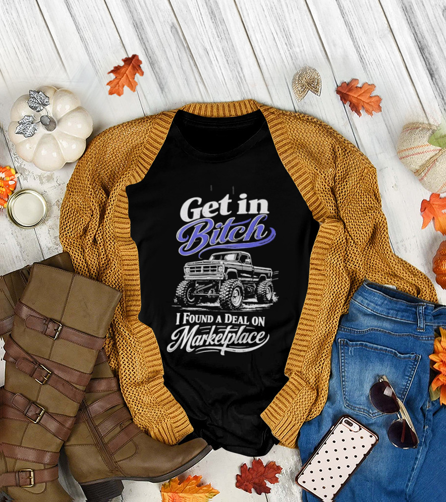 Get In Bitch I Found A Deal On Marketplace With Monster Truck Enthusiast Humor T-Shirt