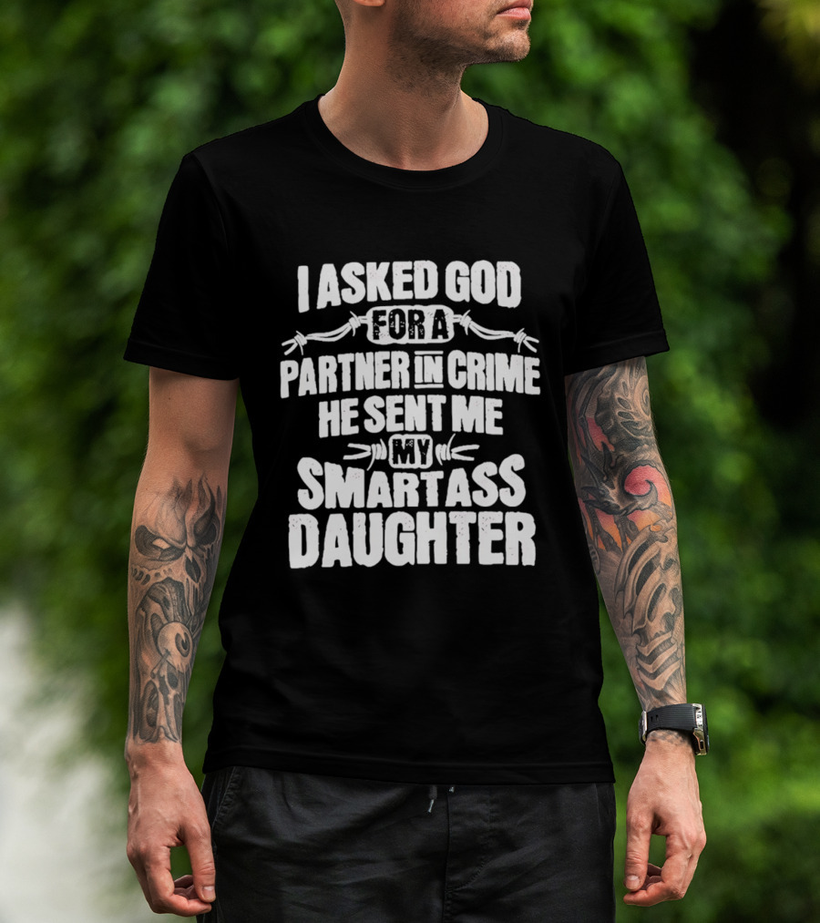 I Asked God For A Partner In Crime He Sent Me My Smartass Daughter T-Shirt