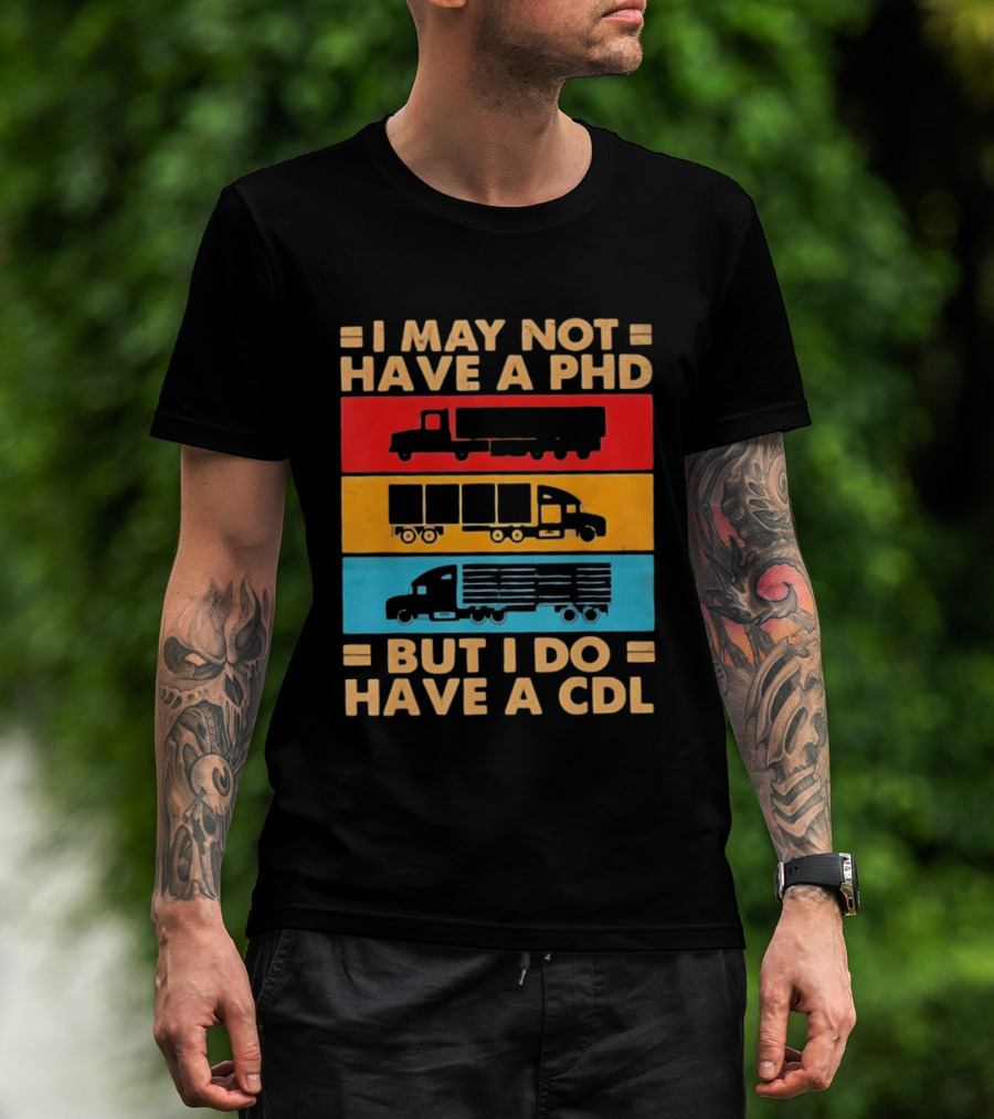 I May Not Have A PHD But I Do Have A CDL Truck Driver Recognition T-Shirt