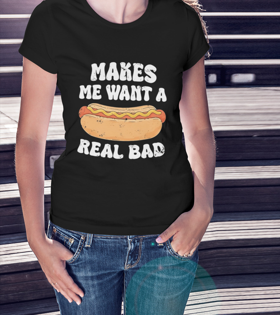 Makes Me Want A Hotdog Real Bad Funny Hot Dog Lover T-Shirt