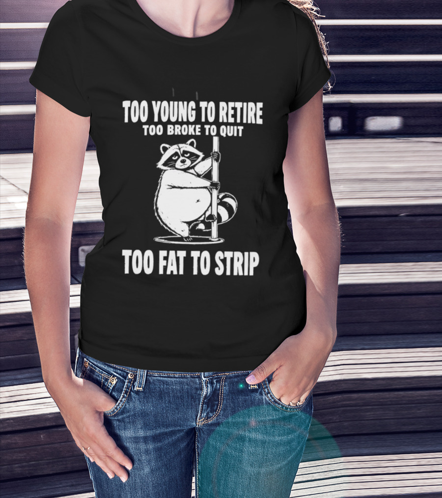 Too Young To Retire Too Broke To Quit Too Fat To Strip Raccoon Pole T-Shirt