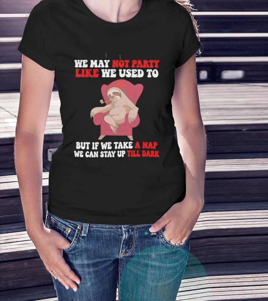 We May Not Party Like We Used To Sloth Napping Stay Up Till Dark T-Shirt