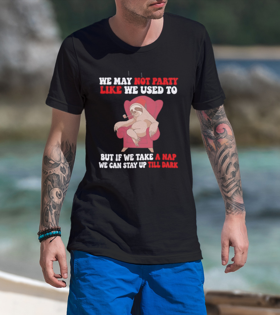 We May Not Party Like We Used To Sloth Napping Stay Up Till Dark T-Shirt