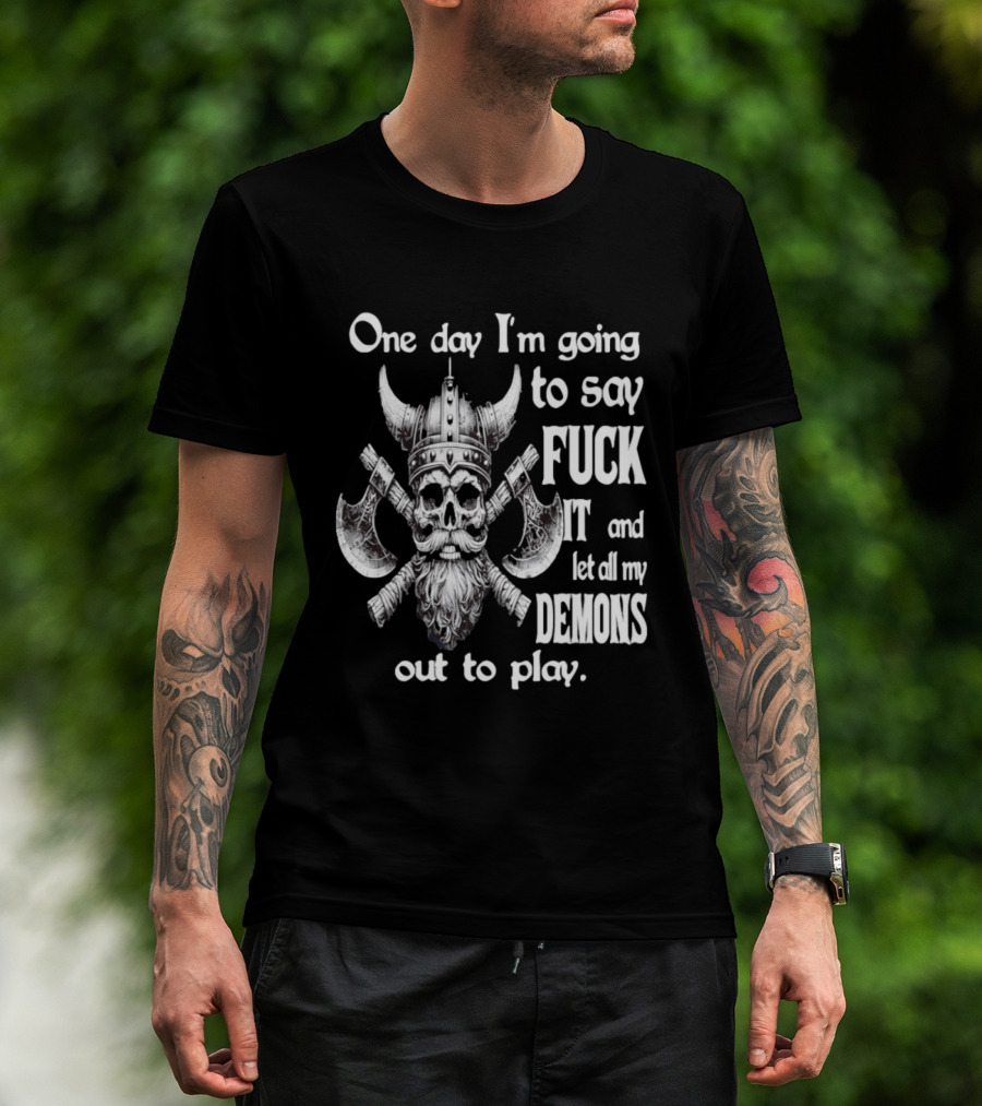 Viking Skull One Day I'm Going To Say Fuck It And Let All My Demons Out To Play Helm Horns Axes T-Shirt