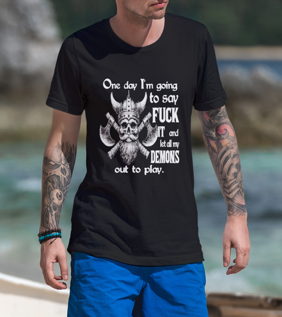 Viking Skull One Day I'm Going To Say Fuck It And Let All My Demons Out To Play Helm Horns Axes T-Shirt