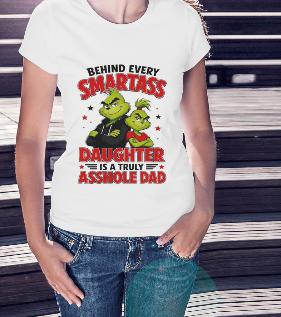 Behind Every Smartass Daughter Is A Truly Asshole Dad Grinch Family Humor T-Shirt