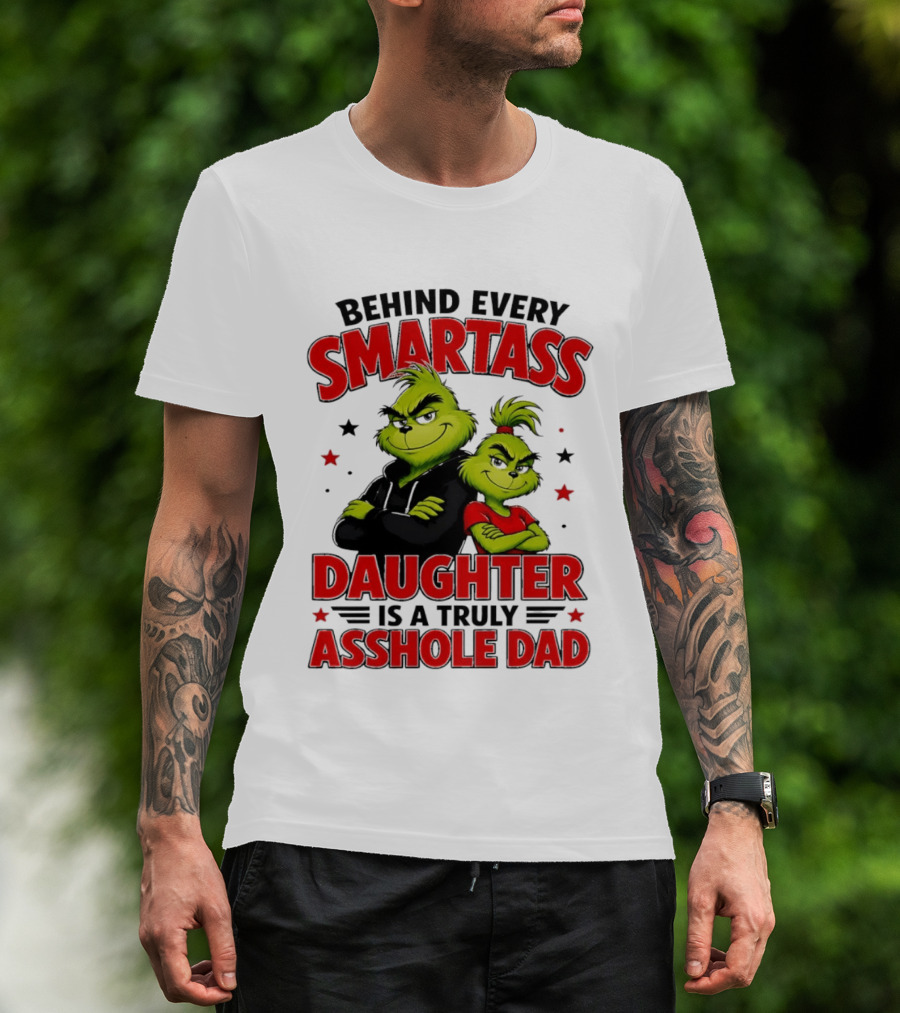 Behind Every Smartass Daughter Is A Truly Asshole Dad Grinch Family Humor T-Shirt