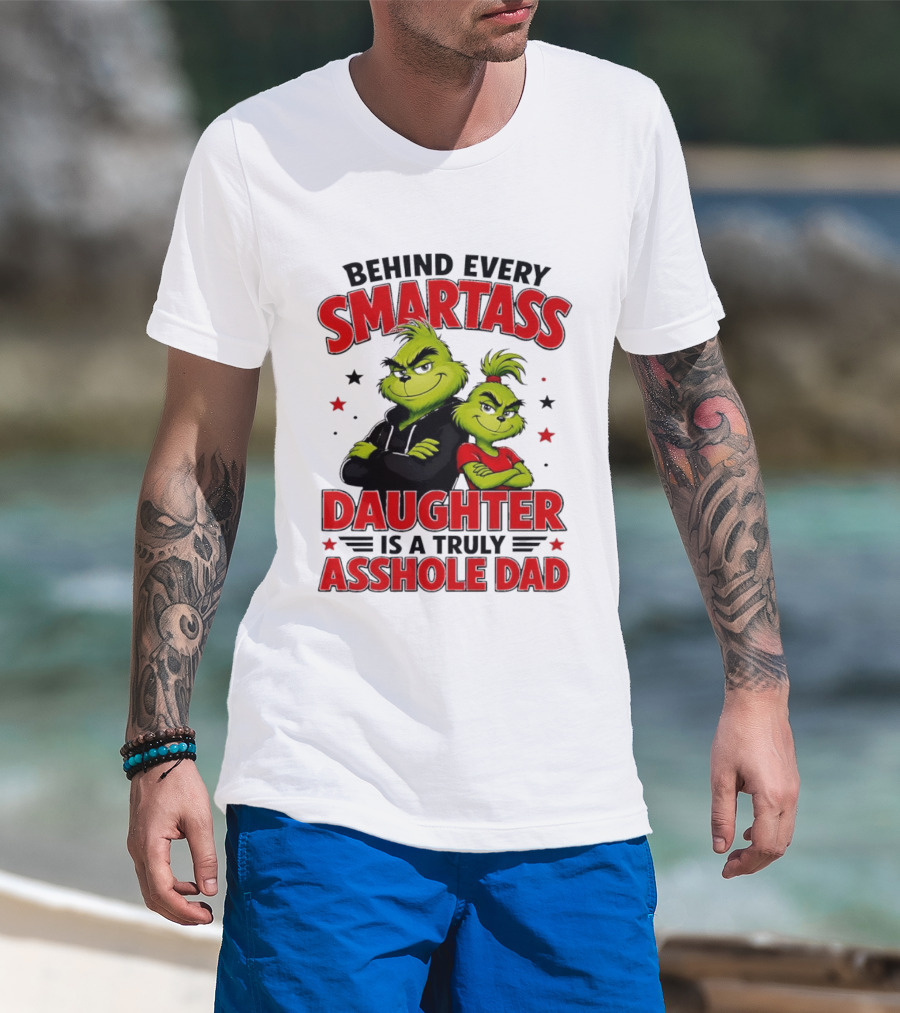 Behind Every Smartass Daughter Is A Truly Asshole Dad Grinch Family Humor T-Shirt