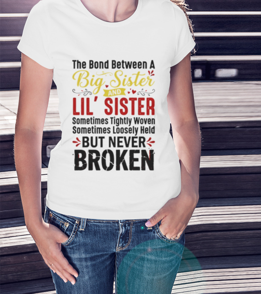 The Bond Between A Big Sister And Lil' Sister Sometimes Tightly Woven Sometimes Loosely Held But Never Broken T-Shirt