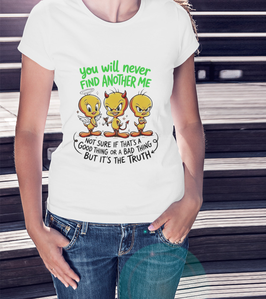 Tweety Bird You Will Never Find Another Me Good Or Bad Truth T-Shirt
