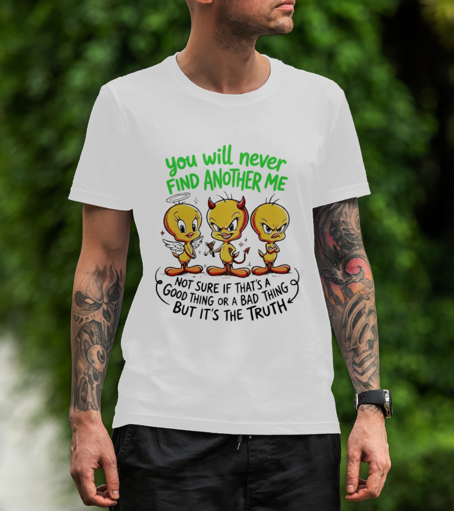 Tweety Bird You Will Never Find Another Me Good Or Bad Truth T-Shirt