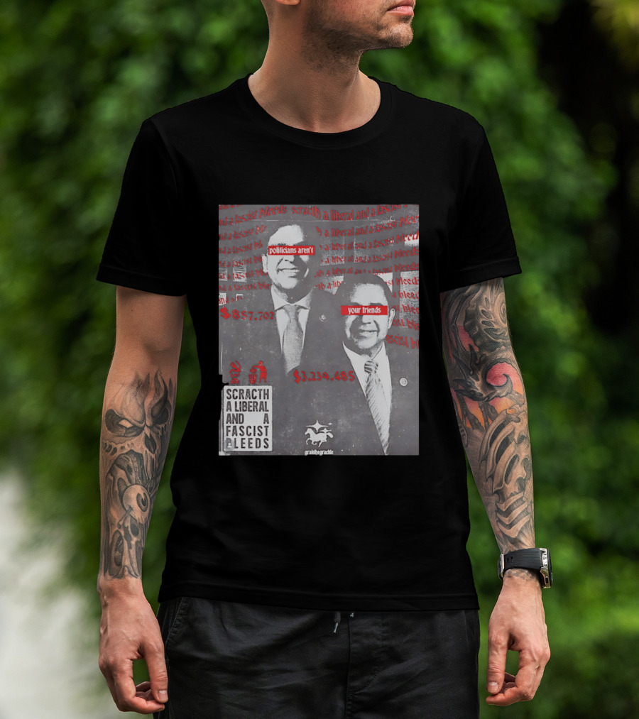 Scratch A Liberal And A Fascist Bleeds Politicians Aren't Your Friends $3,239,485 $857,702 T-Shirt