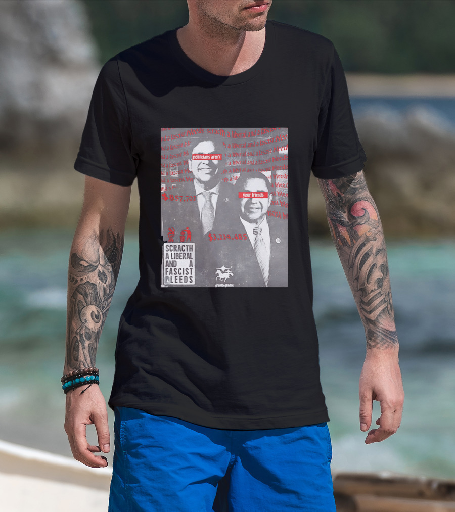 Scratch A Liberal And A Fascist Bleeds Politicians Aren't Your Friends $3,239,485 $857,702 T-Shirt