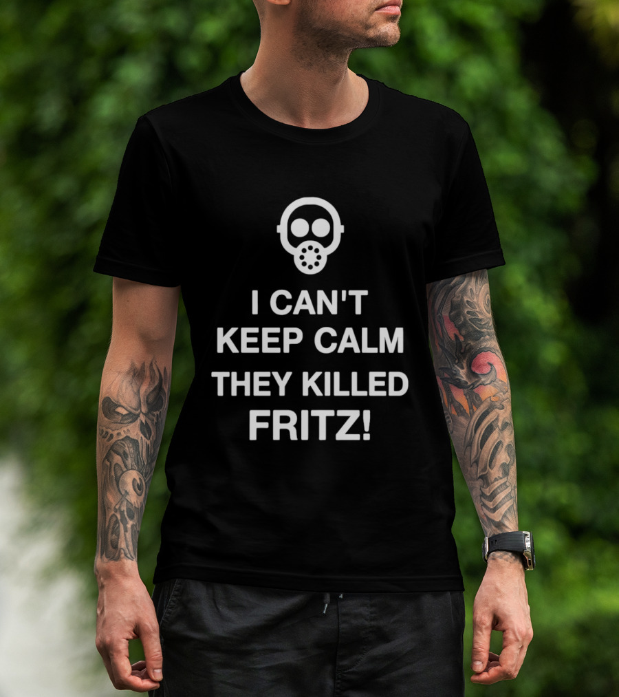 I Can't Keep Calm They Killed Fritz Gas Mask T-Shirt