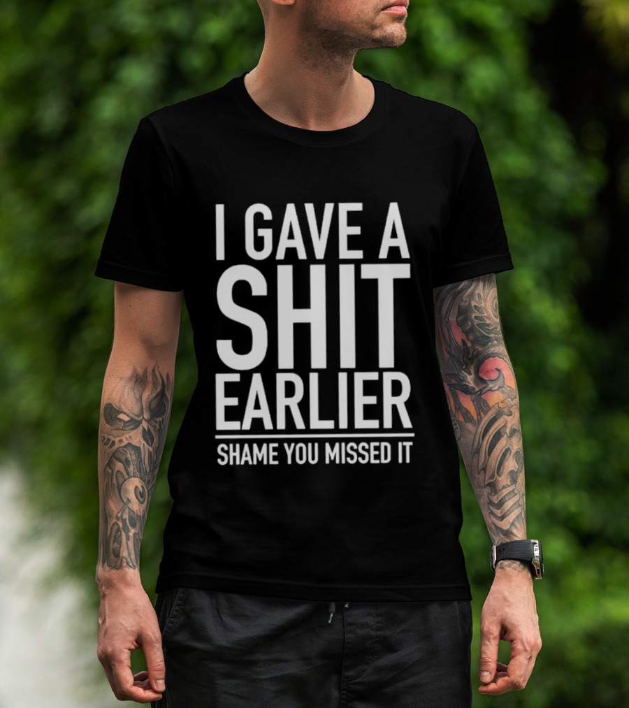 I Gave A Shit Earlier Shame You Missed It T-Shirt
