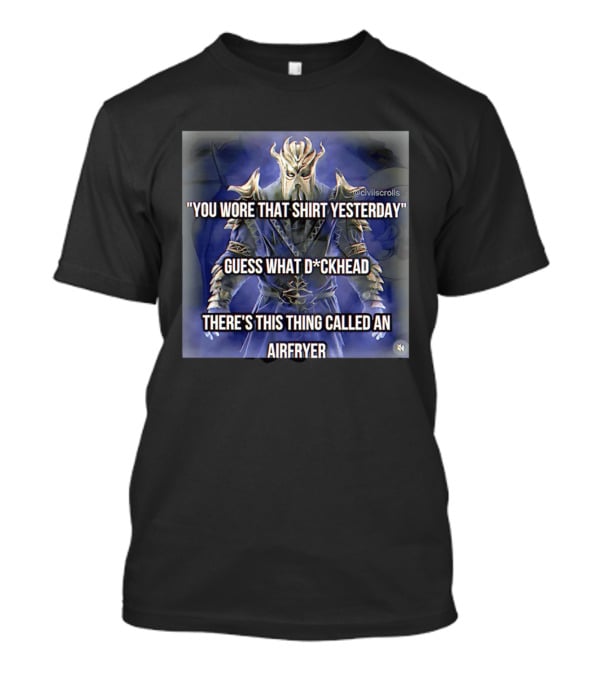 You Wore That Yesterday Guess What D*ckhead There's This Thing Called An Airfryer @civilscrolls T-Shirt