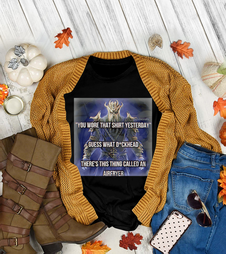 You Wore That Yesterday Guess What D*ckhead There's This Thing Called An Airfryer @civilscrolls T-Shirt