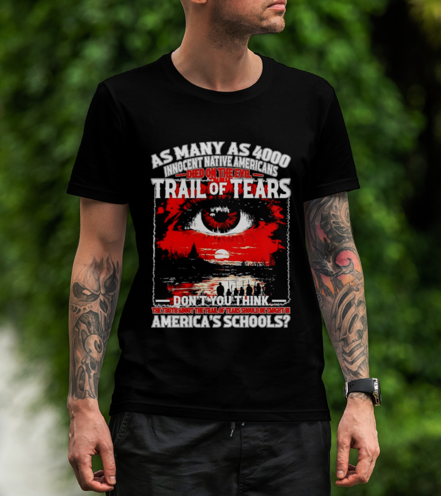 As Many As 4000 Innocent Natives Died On The Evil Trail Of Tears Education In America's Schools T-Shirt