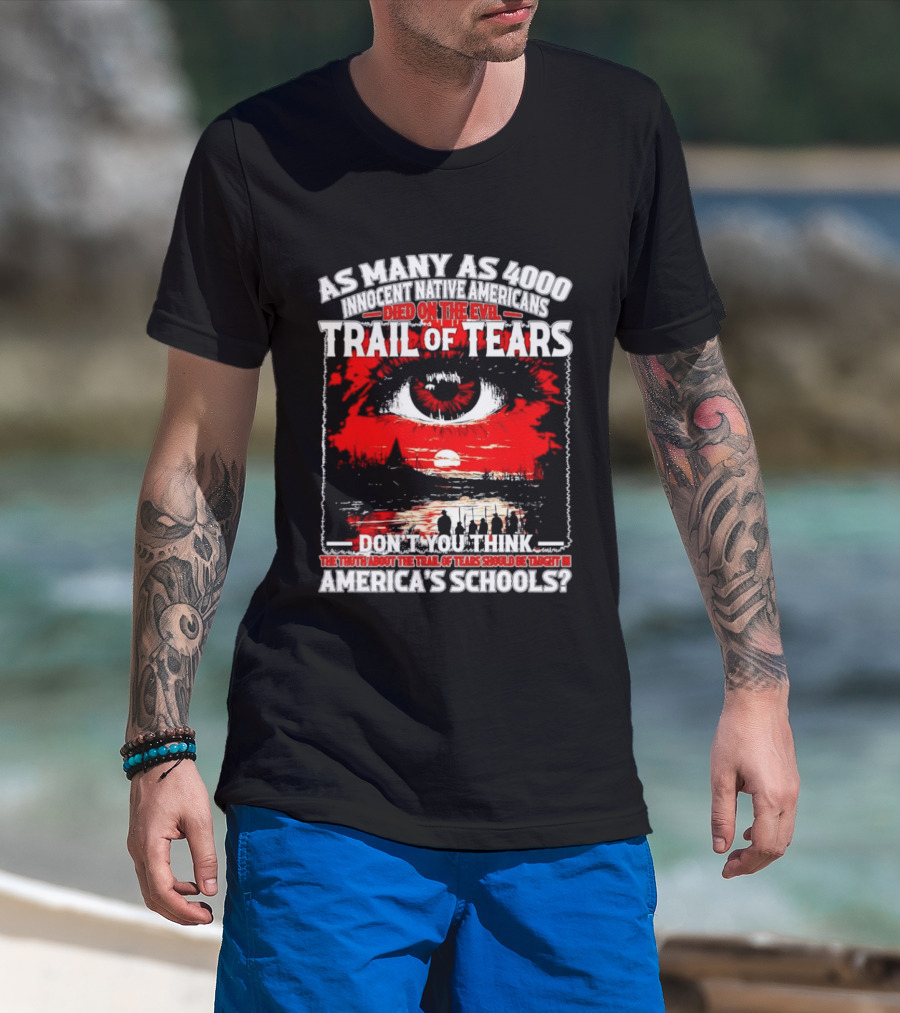 As Many As 4000 Innocent Natives Died On The Evil Trail Of Tears Education In America's Schools T-Shirt