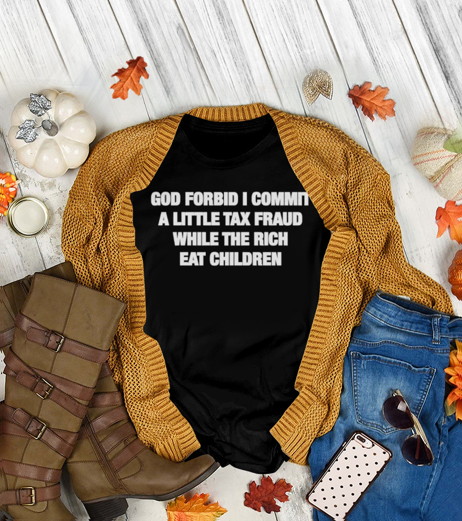 God Forbid I Commit A Little Tax Fraud While The Rich Eat Children T-Shirt