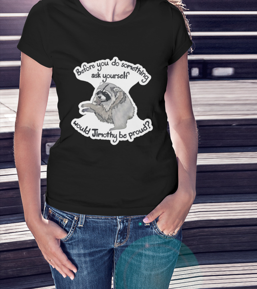 Before You Do Something Ask Yourself Would Jimothy Raccoon Be Proud T-Shirt