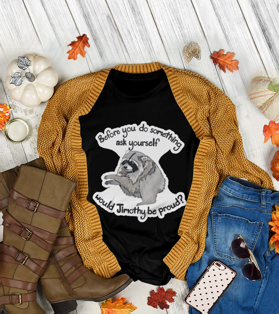 Before You Do Something Ask Yourself Would Jimothy Raccoon Be Proud T-Shirt